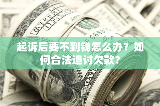 济南起诉后要不到钱怎么办？如何合法追讨欠款？