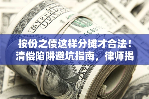 济南按份之债这样分摊才合法！清偿陷阱避坑指南，律师揭秘关键条款