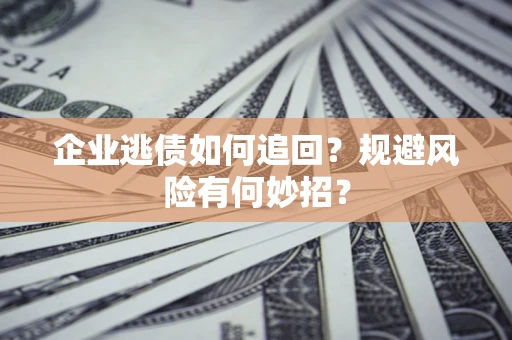 济南企业逃债如何追回？规避风险有何妙招？