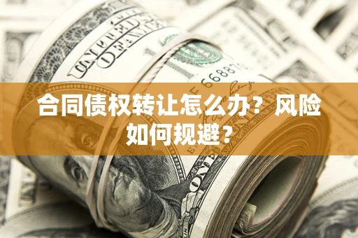 济南合同债权转让怎么办？风险如何规避？