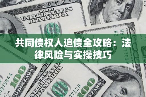济南共同债权人追债全攻略：法律风险与实操技巧
