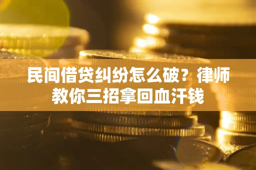 济南民间借贷纠纷怎么破？律师教你三招拿回血汗钱