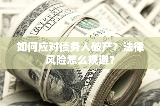 济南如何应对债务人破产？法律风险怎么规避？