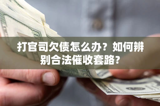 济南打官司欠债怎么办？如何辨别合法催收套路？