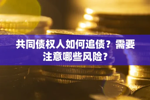 济南共同债权人如何追债？需要注意哪些风险？