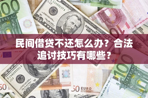 济南民间借贷不还怎么办？合法追讨技巧有哪些？
