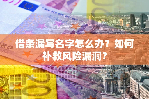 济南借条漏写名字怎么办？如何补救风险漏洞？