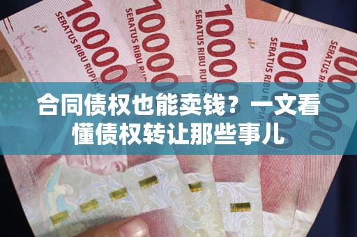 济南合同债权也能卖钱？一文看懂债权转让那些事儿