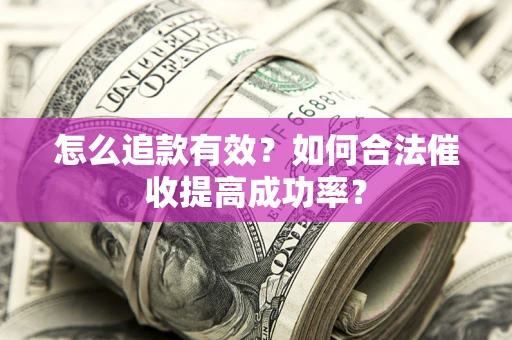 济南怎么追款有效？如何合法催收提高成功率？
