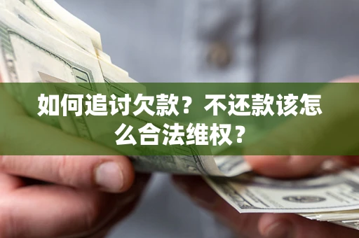 济南如何追讨欠款？不还款该怎么合法维权？