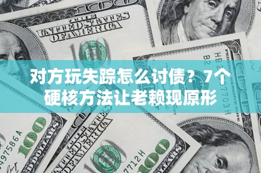 济南对方玩失踪怎么讨债？7个硬核方法让老赖现原形
