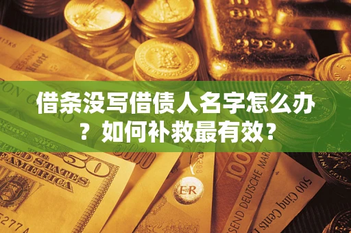 济南借条没写借债人名字怎么办？如何补救最有效？