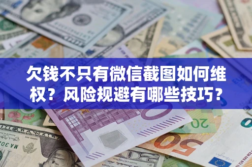 济南欠钱不只有微信截图如何维权？风险规避有哪些技巧？