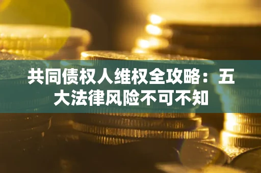济南共同债权人维权全攻略：五大法律风险不可不知