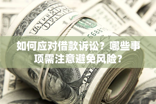 济南如何应对借款诉讼？哪些事项需注意避免风险？
