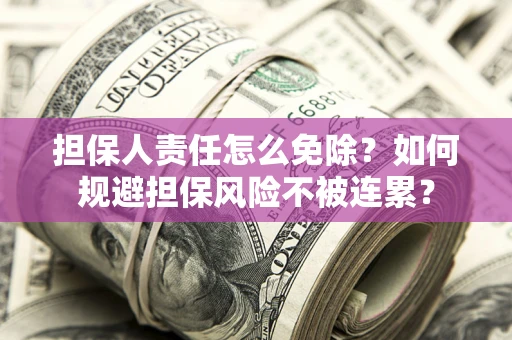 济南担保人责任怎么免除？如何规避担保风险不被连累？
