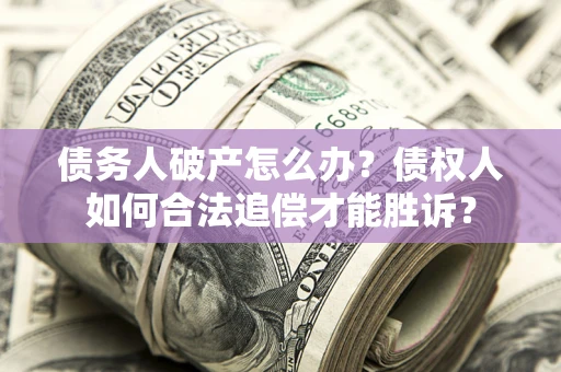 济南债务人破产怎么办？债权人如何合法追偿才能胜诉？