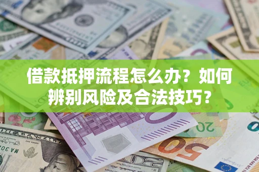 济南借款抵押流程怎么办？如何辨别风险及合法技巧？