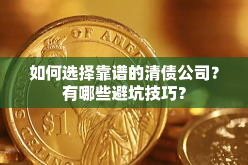 济南如何选择靠谱的清债公司？有哪些避坑技巧？