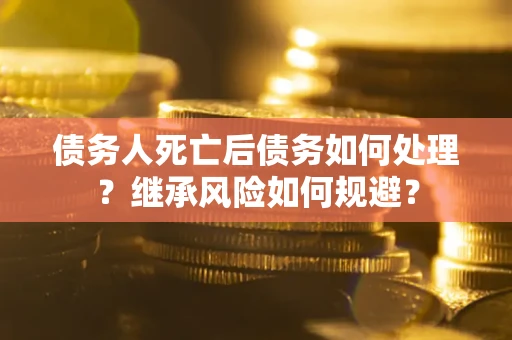 济南债务人死亡后债务如何处理？继承风险如何规避？