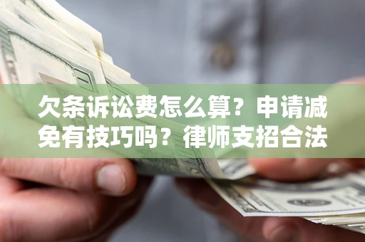济南欠条诉讼费怎么算？申请减免有技巧吗？律师支招合法省钱