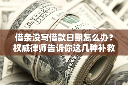 济南借条没写借款日期怎么办？权威律师告诉你这几种补救方法！