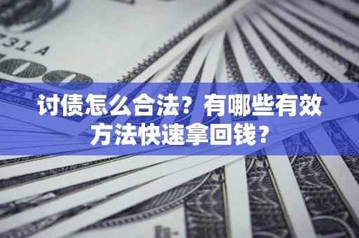 济南讨债怎么合法？有哪些有效方法快速拿回钱？