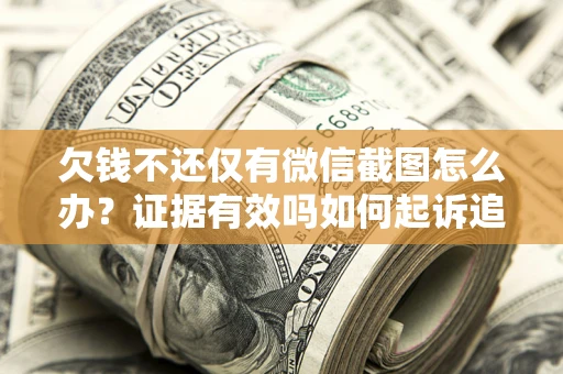 济南欠钱不还仅有微信截图怎么办？证据有效吗如何起诉追回欠款？
