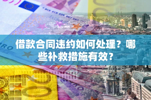 济南借款合同违约如何处理？哪些补救措施有效？