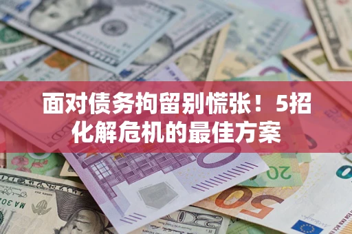 济南面对债务拘留别慌张！5招化解危机的最佳方案