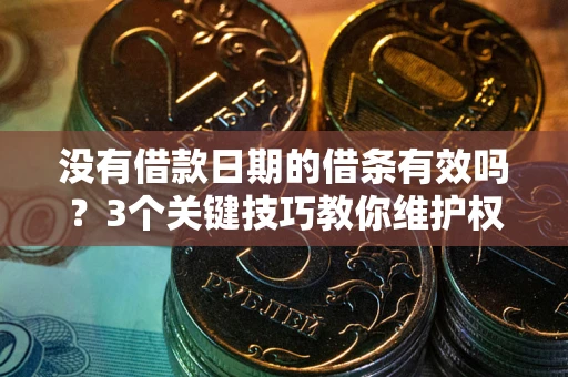 济南没有借款日期的借条有效吗？3个关键技巧教你维护权益