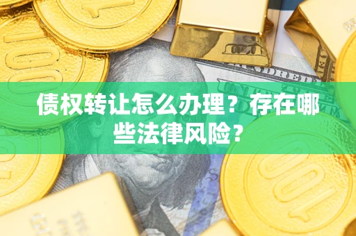 济南债权转让怎么办理？存在哪些法律风险？