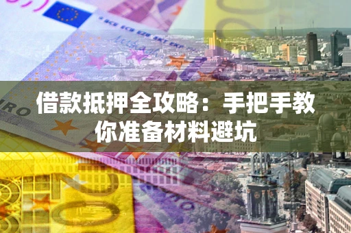 济南借款抵押全攻略：手把手教你准备材料避坑