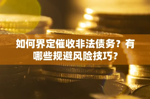 济南如何界定催收非法债务？有哪些规避风险技巧？