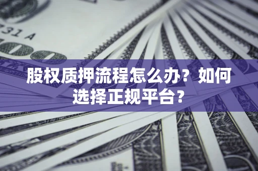 济南股权质押流程怎么办？如何选择正规平台？