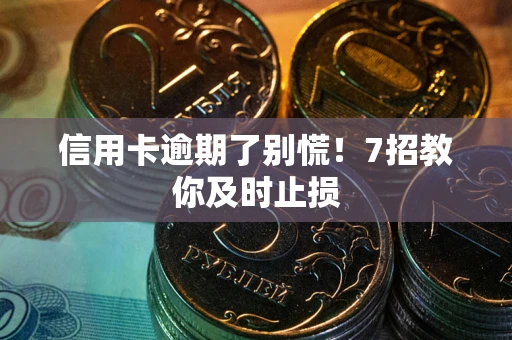 济南信用卡逾期了别慌！7招教你及时止损