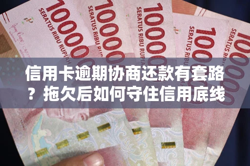 济南信用卡逾期协商还款有套路？拖欠后如何守住信用底线？