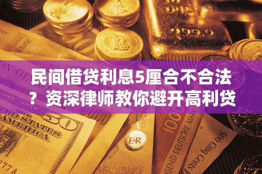 济南民间借贷利息5厘合不合法？资深律师教你避开高利贷陷阱
