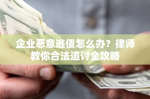 济南企业恶意逃债怎么办？律师教你合法追讨全攻略