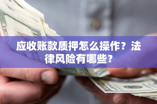 济南应收账款质押怎么操作？法律风险有哪些？
