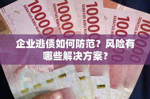 济南企业逃债如何防范？风险有哪些解决方案？