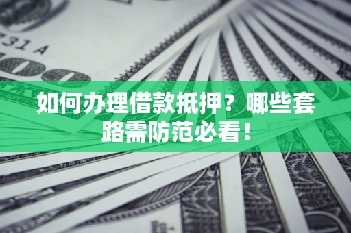 济南如何办理借款抵押？哪些套路需防范必看！