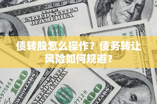 济南债转股怎么操作？债务转让风险如何规避？