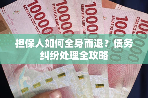 济南担保人如何全身而退？债务纠纷处理全攻略