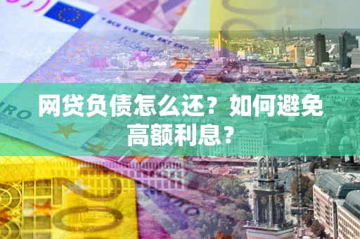 济南网贷负债怎么还？如何避免高额利息？
