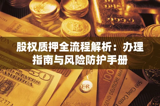 济南股权质押全流程解析：办理指南与风险防护手册
