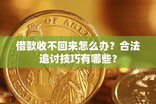 济南借款收不回来怎么办？合法追讨技巧有哪些？