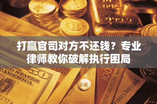 济南打赢官司对方不还钱？专业律师教你破解执行困局