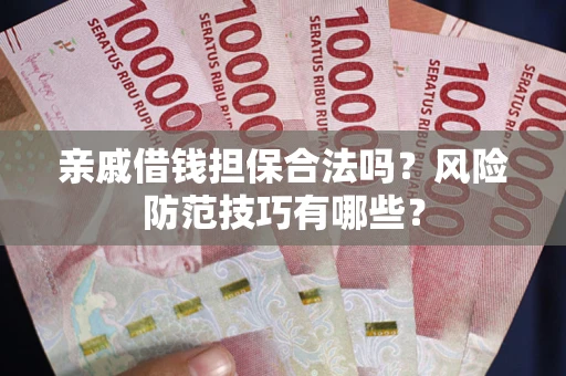 济南亲戚借钱担保合法吗？风险防范技巧有哪些？