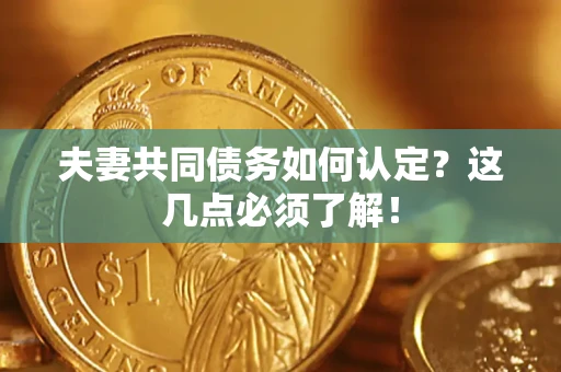 济南夫妻共同债务如何认定？这几点必须了解！